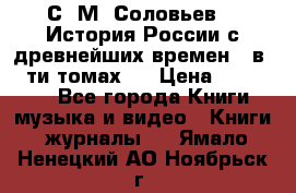 С. М. Соловьев,  «История России с древнейших времен» (в 29-ти томах.) › Цена ­ 370 000 - Все города Книги, музыка и видео » Книги, журналы   . Ямало-Ненецкий АО,Ноябрьск г.